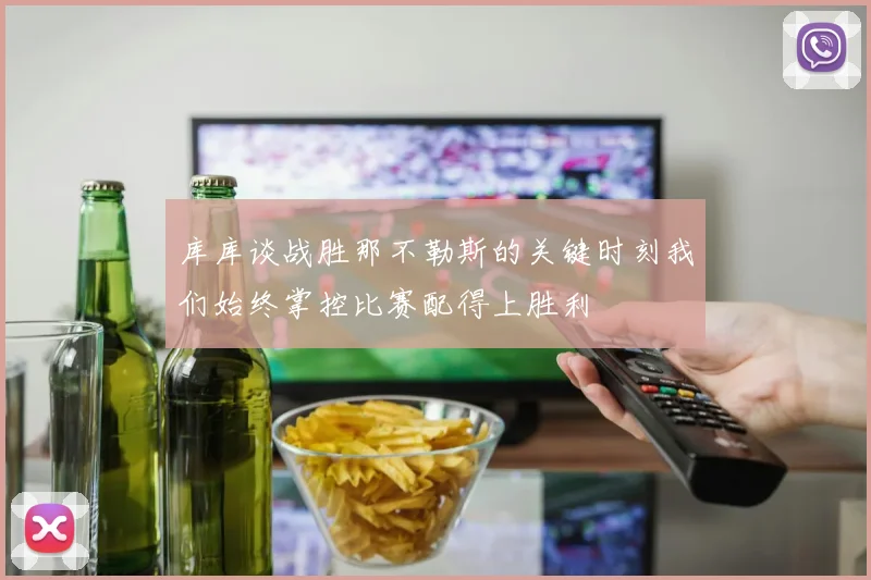 库库谈战胜那不勒斯的关键时刻我们始终掌控比赛配得上胜利