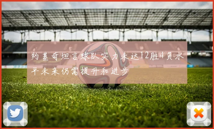 约基奇坦言球队实力未达12胜4负水平未来仍需提升和进步