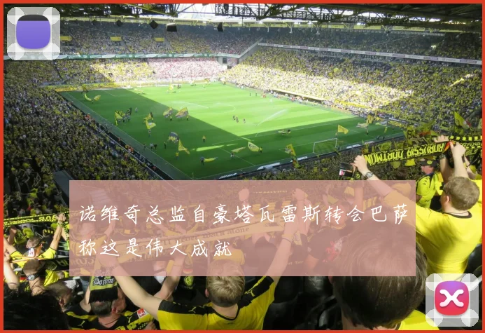 诺维奇总监自豪塔瓦雷斯转会巴萨称这是伟大成就
