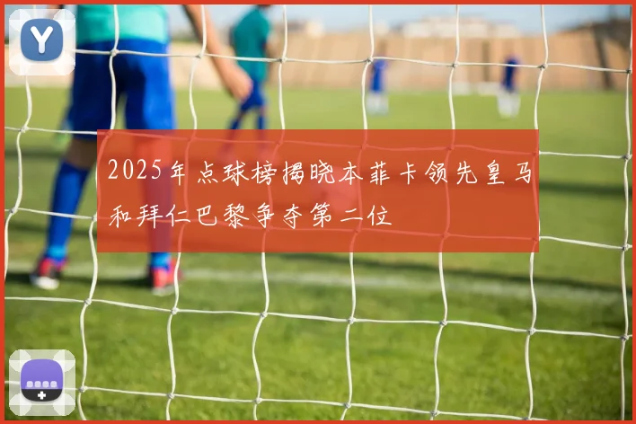 2025年点球榜揭晓本菲卡领先皇马和拜仁巴黎争夺第二位