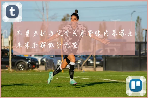 布鲁克林与父母关系紧张内幕曝光未来和解似乎无望
