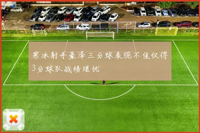 寒冰射手豪泽三分球表现不佳仅得3分球队战绩堪忧