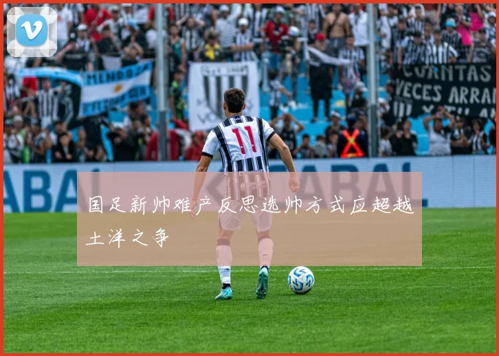 国足新帅难产反思选帅方式应超越土洋之争