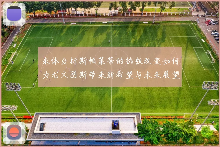 米体分析斯帕莱蒂的执教改变如何为尤文图斯带来新希望与未来展望