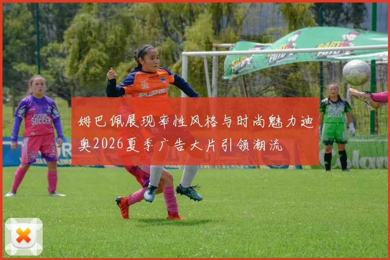 姆巴佩展现率性风格与时尚魅力迪奥2026夏季广告大片引领潮流