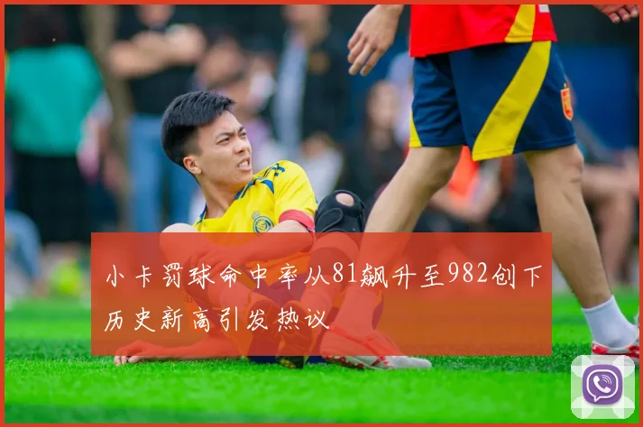 小卡罚球命中率从81飙升至982创下历史新高引发热议
