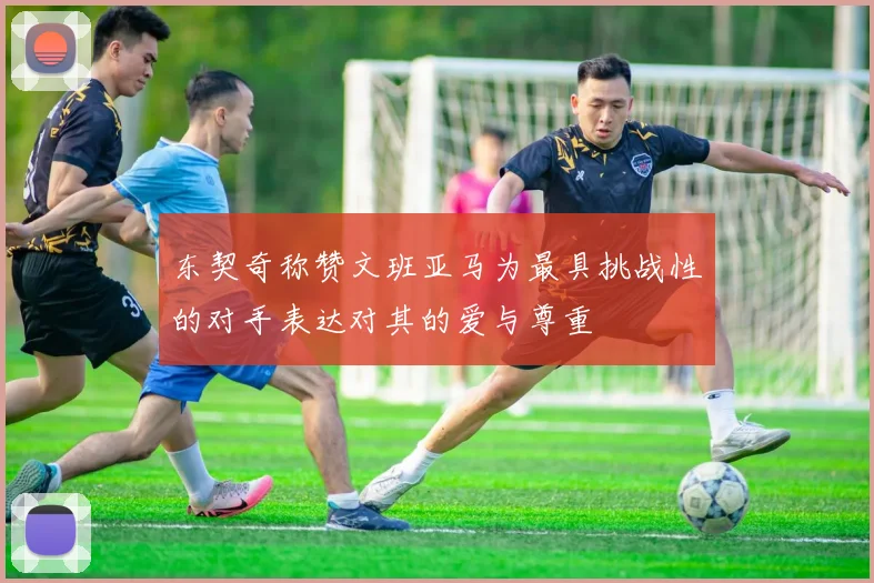 东契奇称赞文班亚马为最具挑战性的对手表达对其的爱与尊重