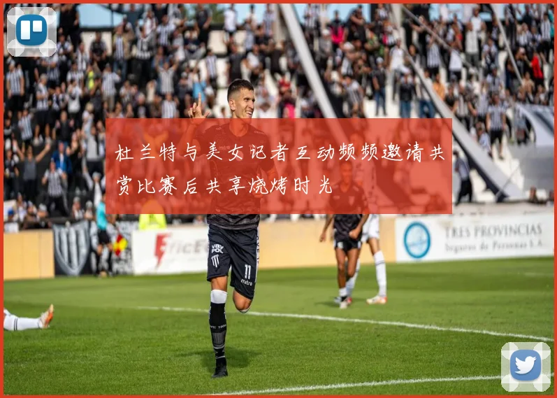 杜兰特与美女记者互动频频邀请共赏比赛后共享烧烤时光