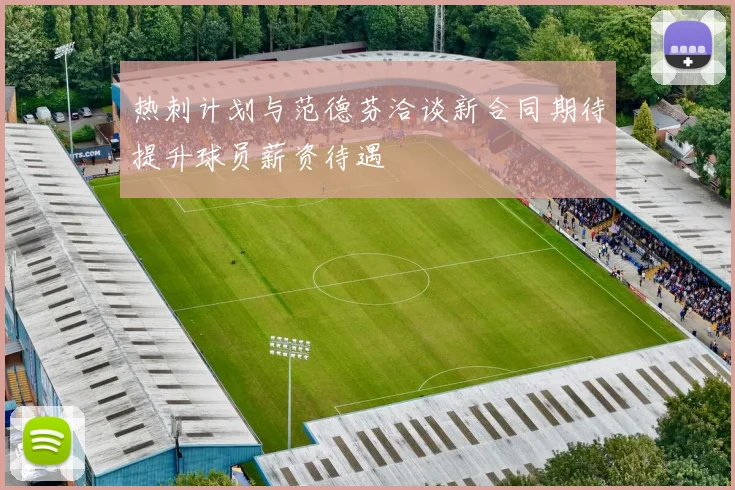 热刺计划与范德芬洽谈新合同期待提升球员薪资待遇