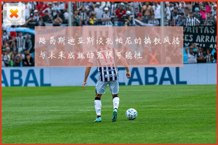 路易斯迪亚斯谈孔帕尼的执教风格与未来成就的无限可能性