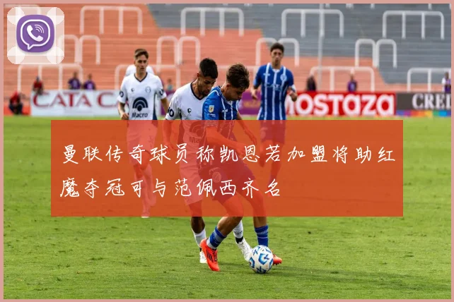 曼联传奇球员称凯恩若加盟将助红魔夺冠可与范佩西齐名