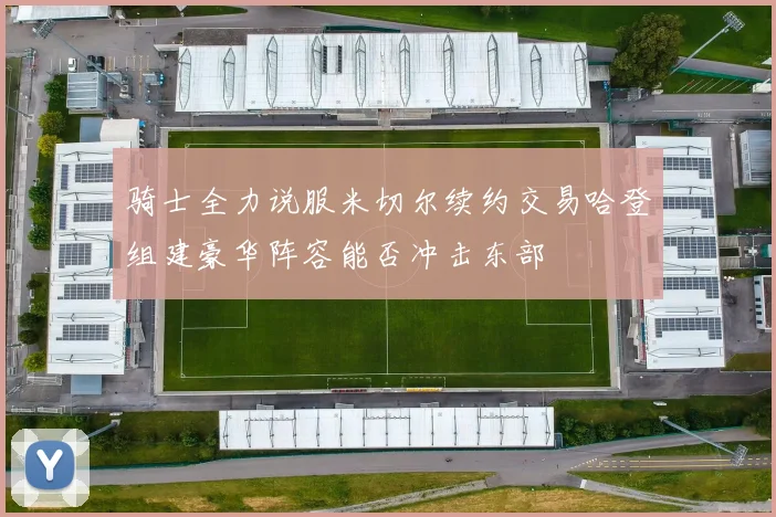 骑士全力说服米切尔续约交易哈登组建豪华阵容能否冲击东部