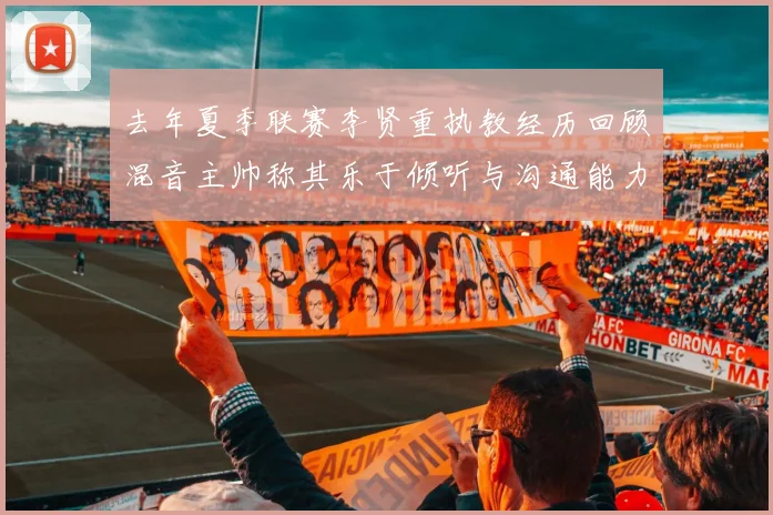 去年夏季联赛李贤重执教经历回顾混音主帅称其乐于倾听与沟通能力强