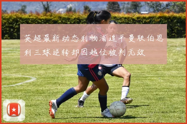 英超最新动态利物浦追平曼联伯恩利三球逆转却因越位被判无效