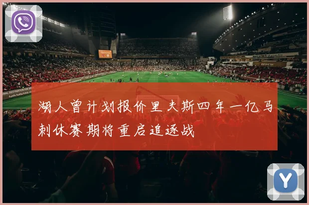 湖人曾计划报价里夫斯四年一亿马刺休赛期将重启追逐战