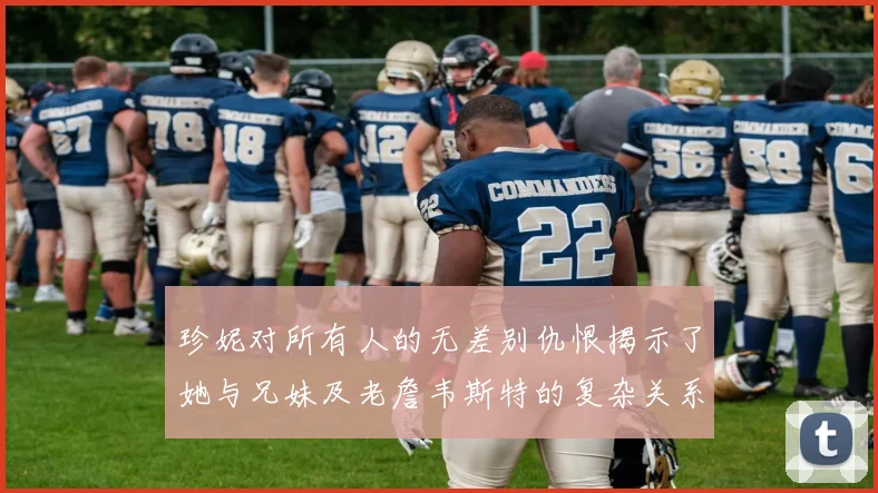 珍妮对所有人的无差别仇恨揭示了她与兄妹及老詹韦斯特的复杂关系