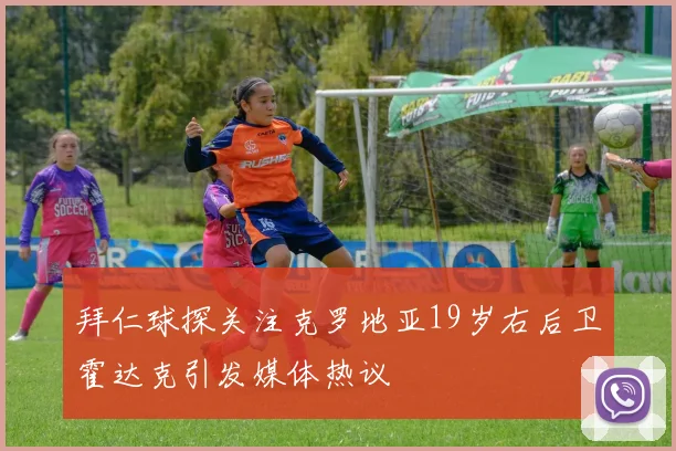 拜仁球探关注克罗地亚19岁右后卫霍达克引发媒体热议