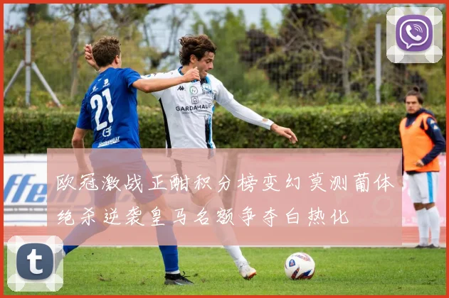 欧冠激战正酣积分榜变幻莫测葡体绝杀逆袭皇马名额争夺白热化