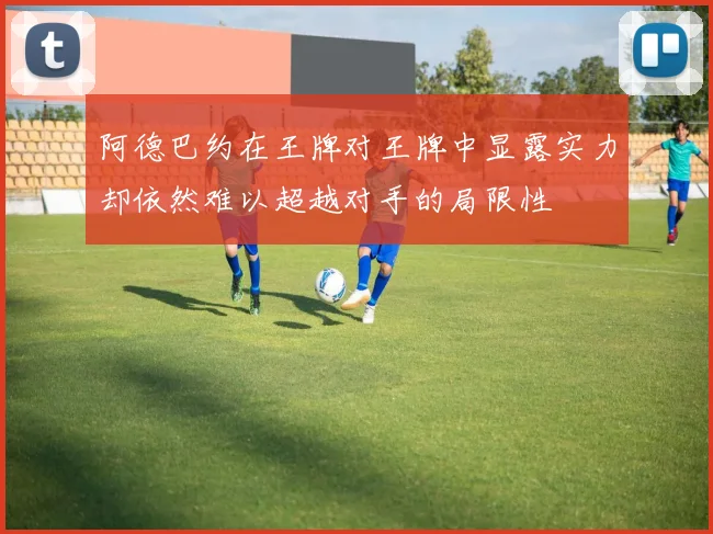 阿德巴约在王牌对王牌中显露实力却依然难以超越对手的局限性