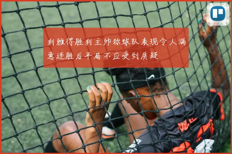 利雅得胜利主帅称球队表现令人满意连胜后平局不应受到质疑