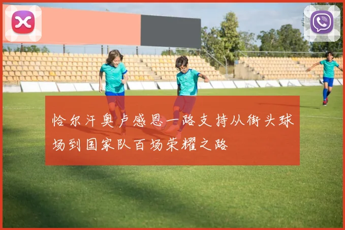 恰尔汗奥卢感恩一路支持从街头球场到国家队百场荣耀之路