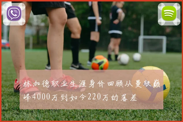 林加德职业生涯身价回顾从曼联巅峰4000万到如今220万的落差